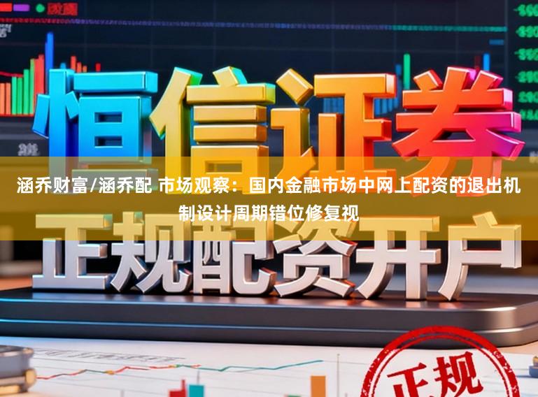 涵乔财富/涵乔配 市场观察:国内金融市场中网上配资的退出机制设计周期错位修复视
