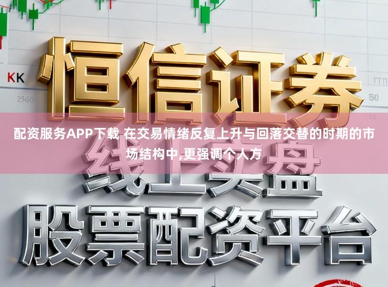 配资服务APP下载 在交易情绪反复上升与回落交替的时期的市场结构中，更强调个人方