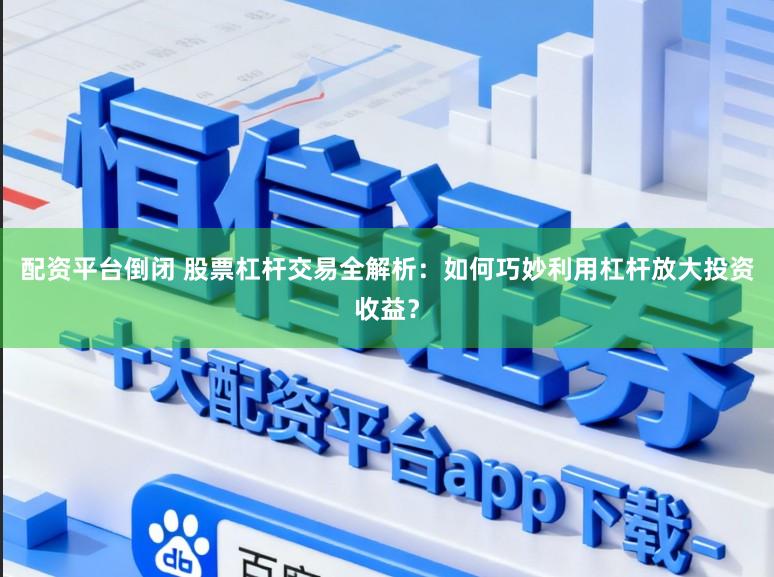 配资平台倒闭 股票杠杆交易全解析:如何巧妙利用杠杆放大投资收益?