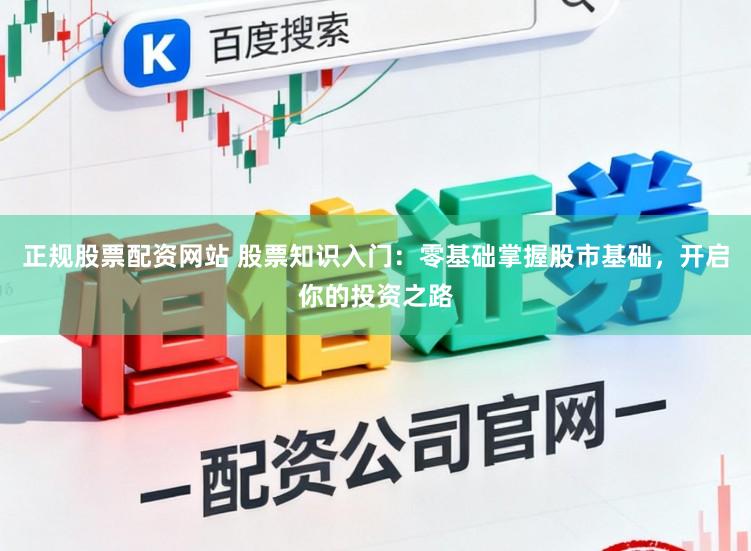 正规股票配资网站 股票知识入门:零基础掌握股市基础,开启你的投资之路