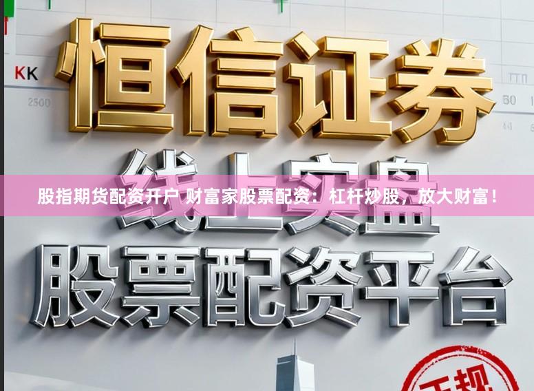 股指期货配资开户 财富家股票配资：杠杆炒股，放大财富！