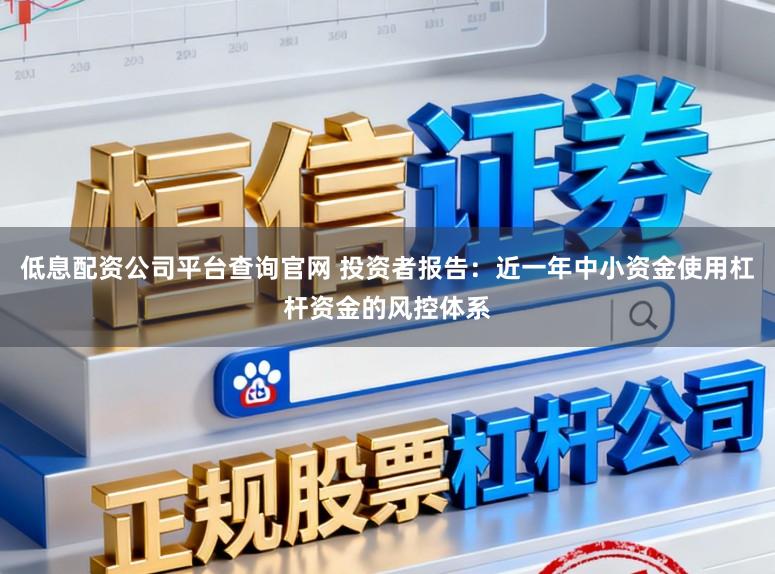 低息配资公司平台查询官网 投资者报告:近一年中小资金使用杠杆资金的风控体系