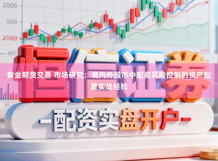 黄金期货交易 市场研究：境内外股市中配资风险控制的资产配置实战经验