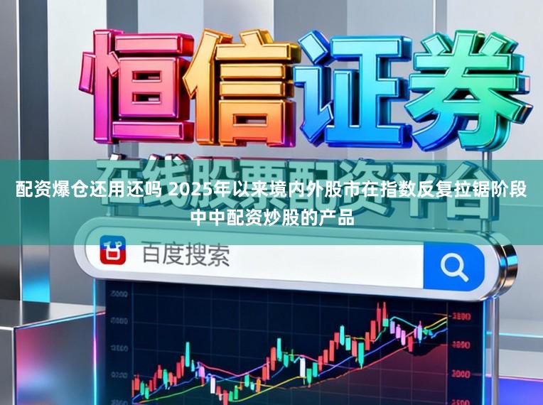 配资爆仓还用还吗 2025年以来境内外股市在指数反复拉锯阶段中中配资炒股的产品