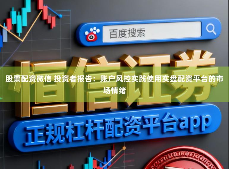 股票配资微信 投资者报告：账户风控实践使用实盘配资平台的市场情绪