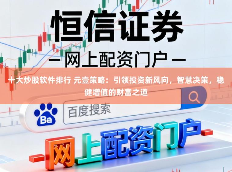 十大炒股软件排行 元壹策略:引领投资新风向,智慧决策,稳健增值的财富之道
