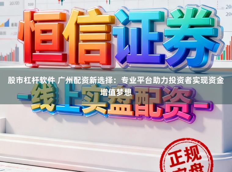 股市杠杆软件 广州配资新选择:专业平台助力投资者实现资金增值梦想