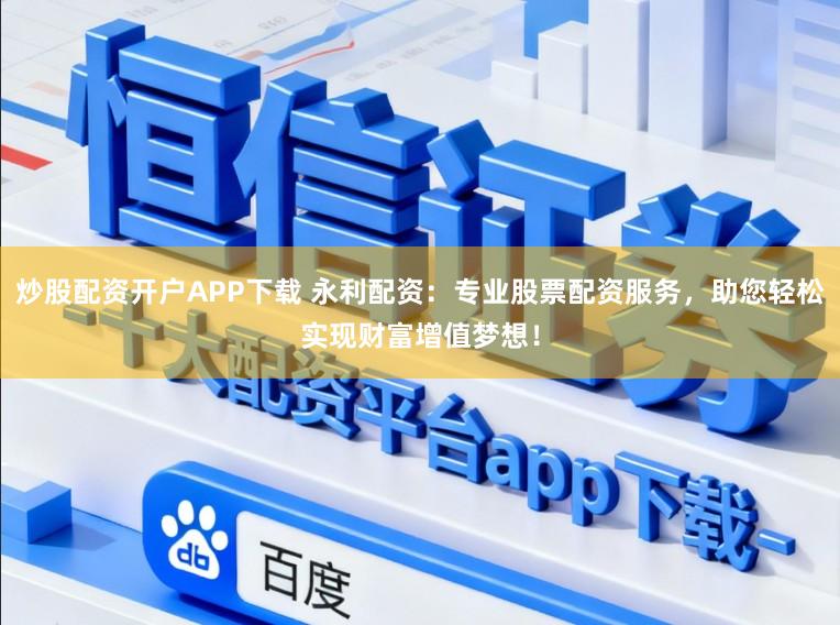 炒股配资开户APP下载 永利配资:专业股票配资服务,助您轻松实现财富增值梦想!
