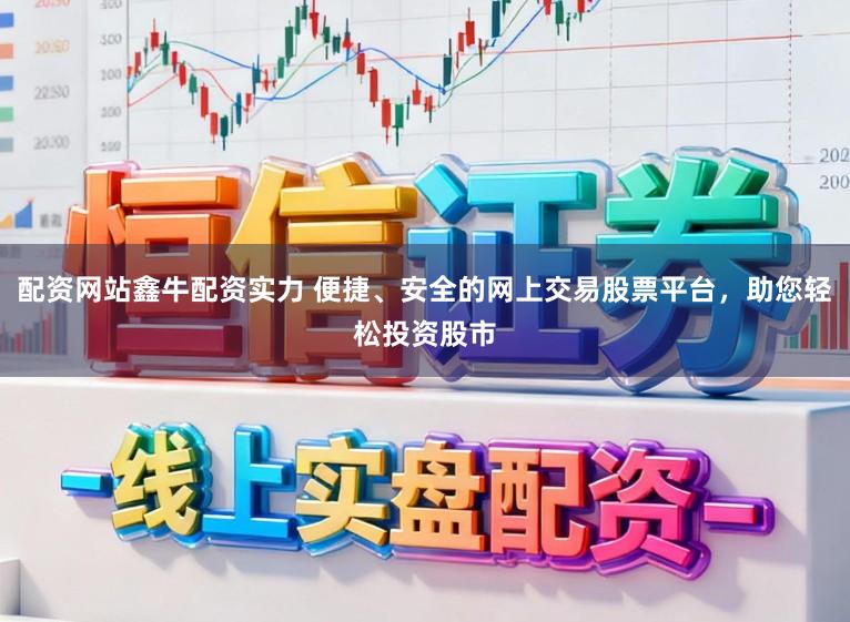 配资网站鑫牛配资实力 便捷、安全的网上交易股票平台,助您轻松投资股市