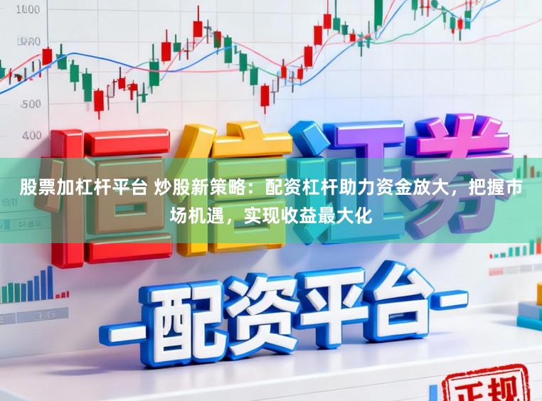 股票加杠杆平台 炒股新策略:配资杠杆助力资金放大,把握市场机遇,实现收益最大化