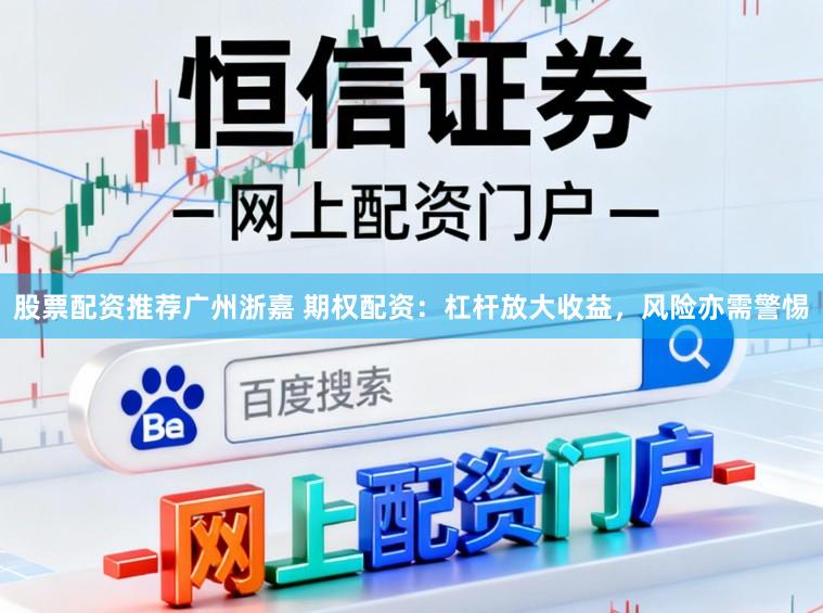 股票配资推荐广州浙嘉 期权配资:杠杆放大收益,风险亦需警惕