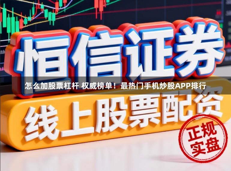 怎么加股票杠杆 权威榜单！最热门手机炒股APP排行