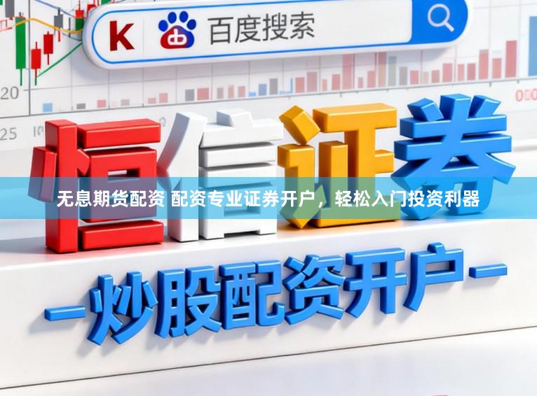 无息期货配资 配资专业证券开户，轻松入门投资利器