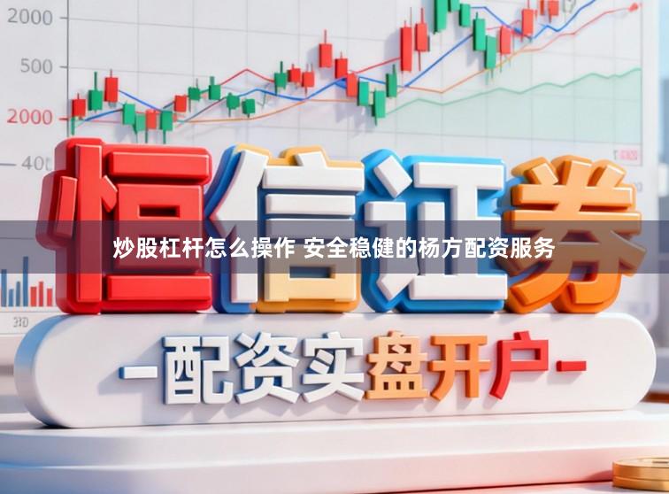 炒股杠杆怎么操作 安全稳健的杨方配资服务