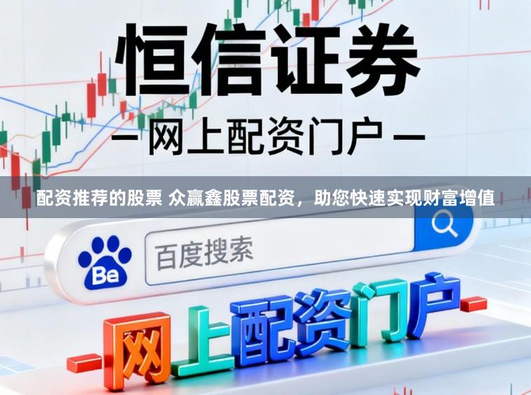 配资推荐的股票 众赢鑫股票配资，助您快速实现财富增值