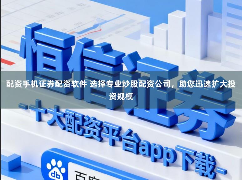 配资手机证券配资软件 选择专业炒股配资公司，助您迅速扩大投资规模