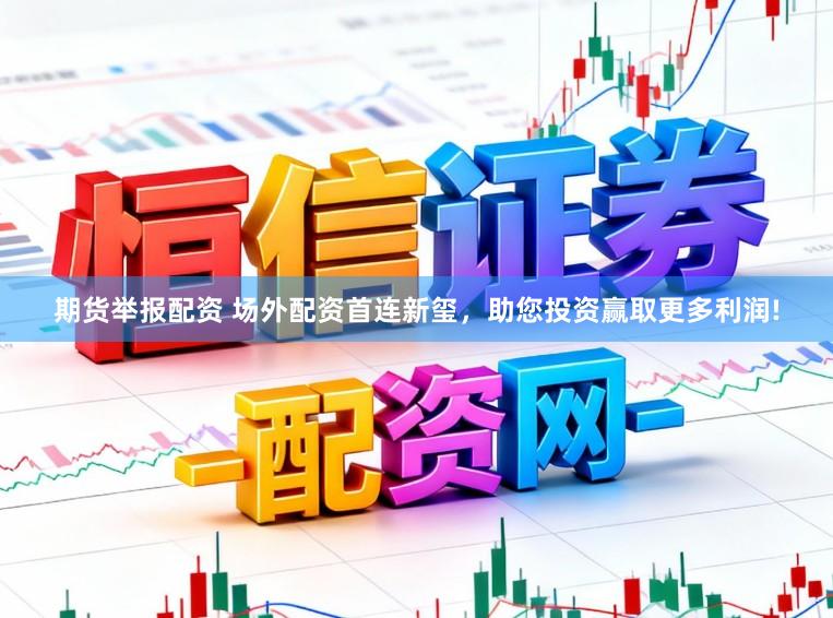 期货举报配资 场外配资首连新玺，助您投资赢取更多利润!