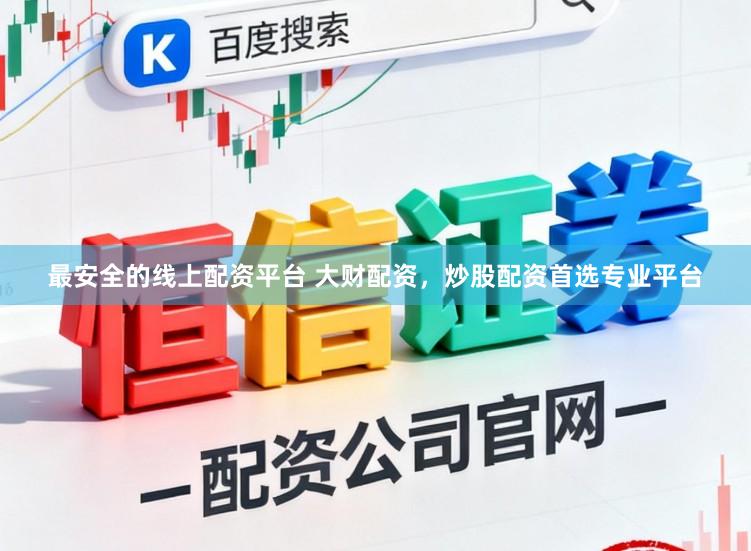 最安全的线上配资平台 大财配资，炒股配资首选专业平台