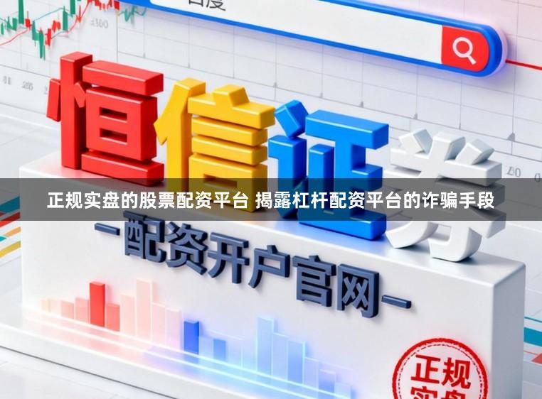 正规实盘的股票配资平台 揭露杠杆配资平台的诈骗手段