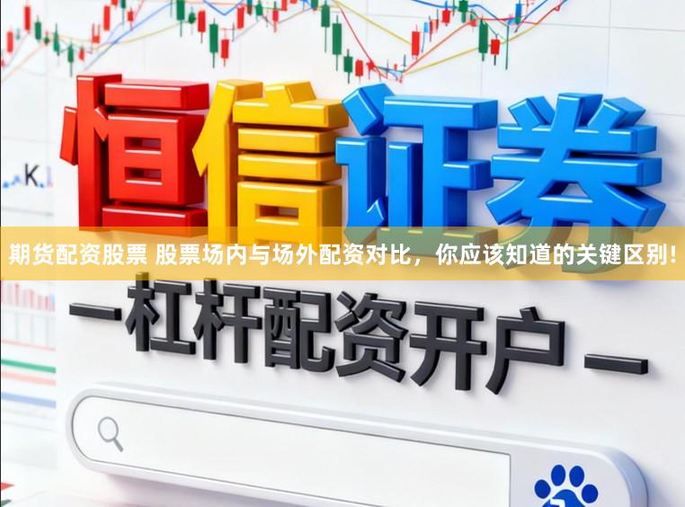 期货配资股票 股票场内与场外配资对比，你应该知道的关键区别!