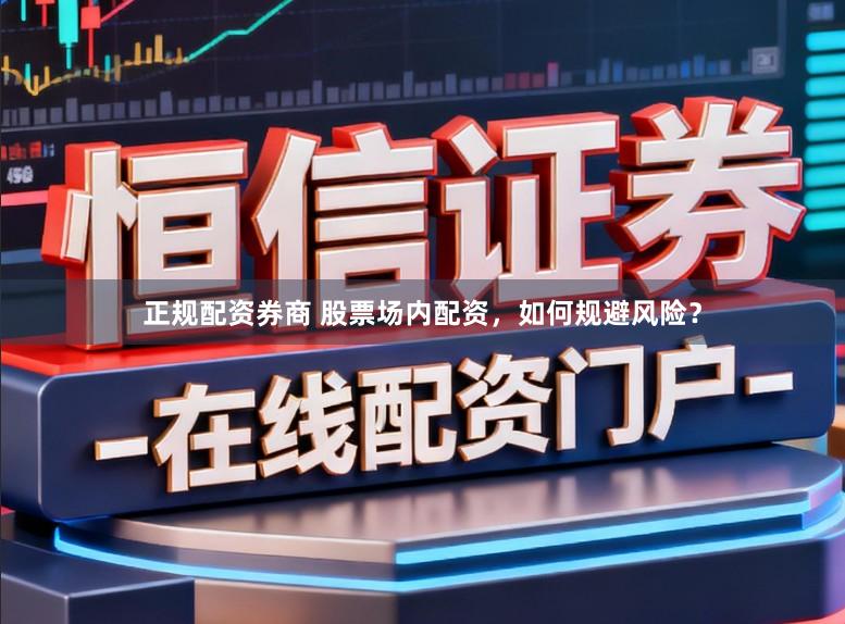 正规配资券商 股票场内配资，如何规避风险？