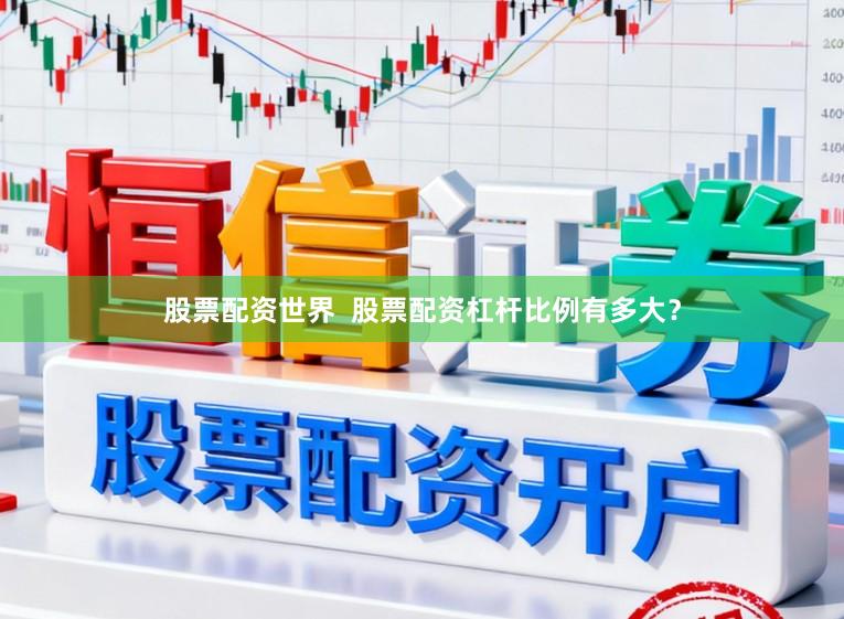 股票配资世界  股票配资杠杆比例有多大？