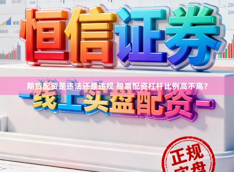 期货配资是违法还是违规 股票配资杠杆比例高不高？