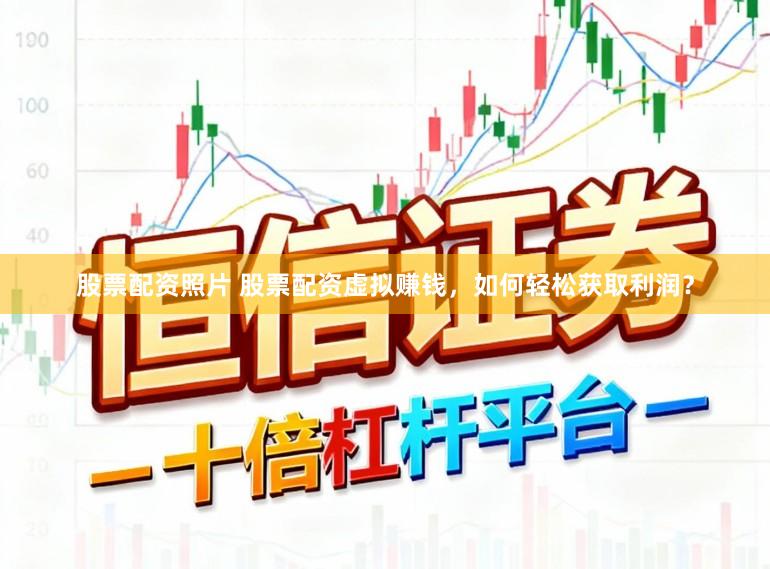 股票配资照片 股票配资虚拟赚钱，如何轻松获取利润？
