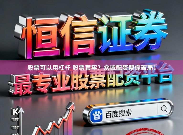 股票可以用杠杆 股票套牢？众诚配资帮你破局！
