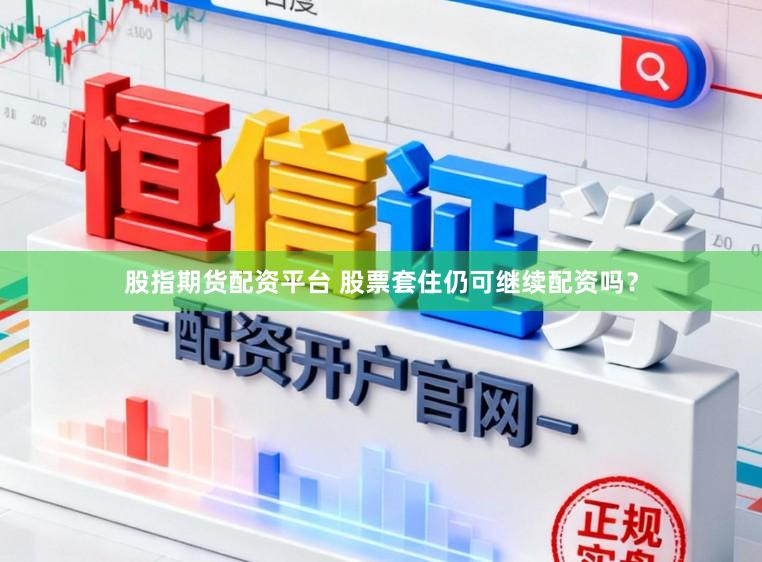 股指期货配资平台 股票套住仍可继续配资吗？
