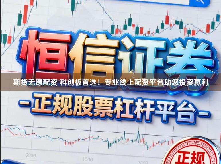 期货无锡配资 科创板首选！专业线上配资平台助您投资赢利