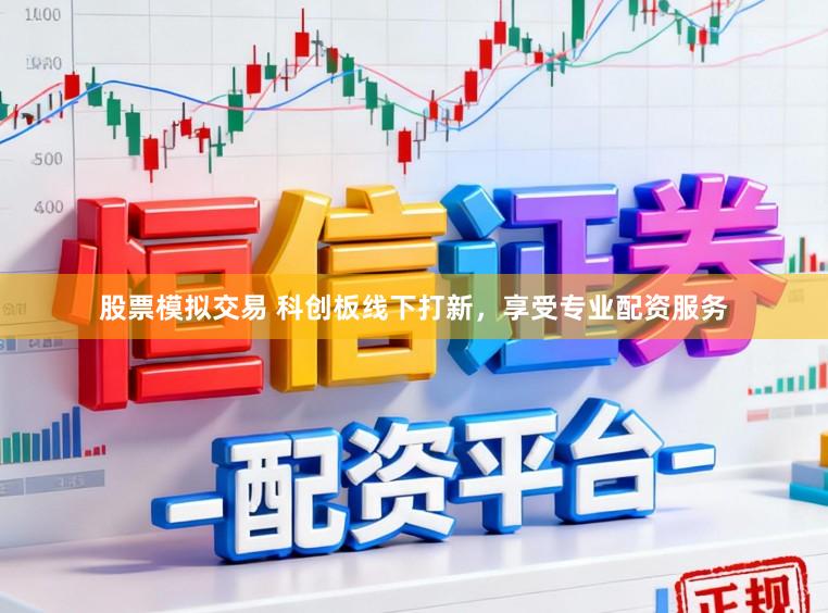 股票模拟交易 科创板线下打新，享受专业配资服务