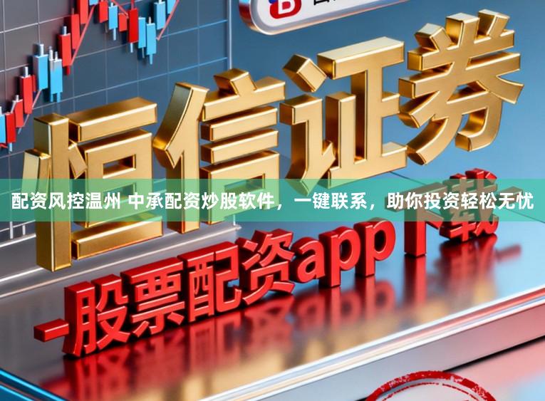 配资风控温州 中承配资炒股软件，一键联系，助你投资轻松无忧