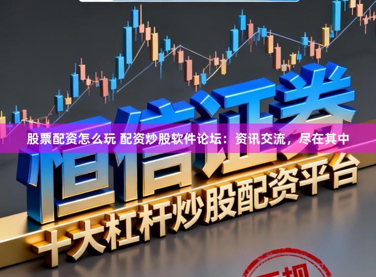 股票配资怎么玩 配资炒股软件论坛：资讯交流，尽在其中