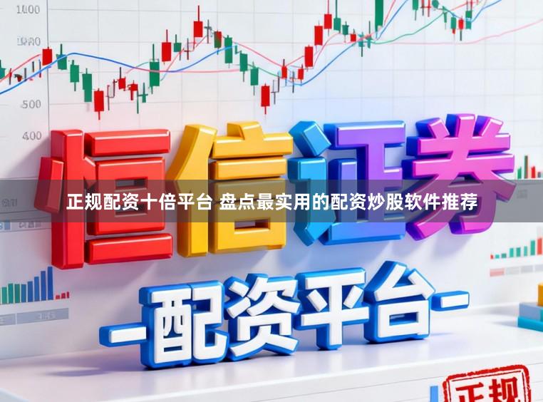 正规配资十倍平台 盘点最实用的配资炒股软件推荐
