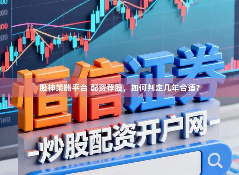 股神策略平台 配资荐股，如何判定几年合适？