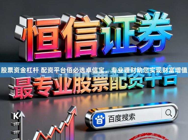 股票资金杠杆 配资平台佰必选卓信宝，专业理财助您实现财富增值