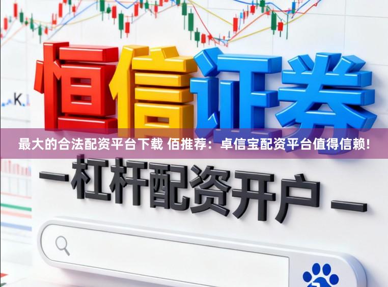 最大的合法配资平台下载 佰推荐：卓信宝配资平台值得信赖!