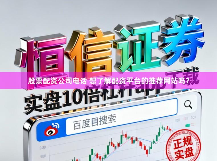 股票配资公司电话 想了解配资平台的推荐网站吗？