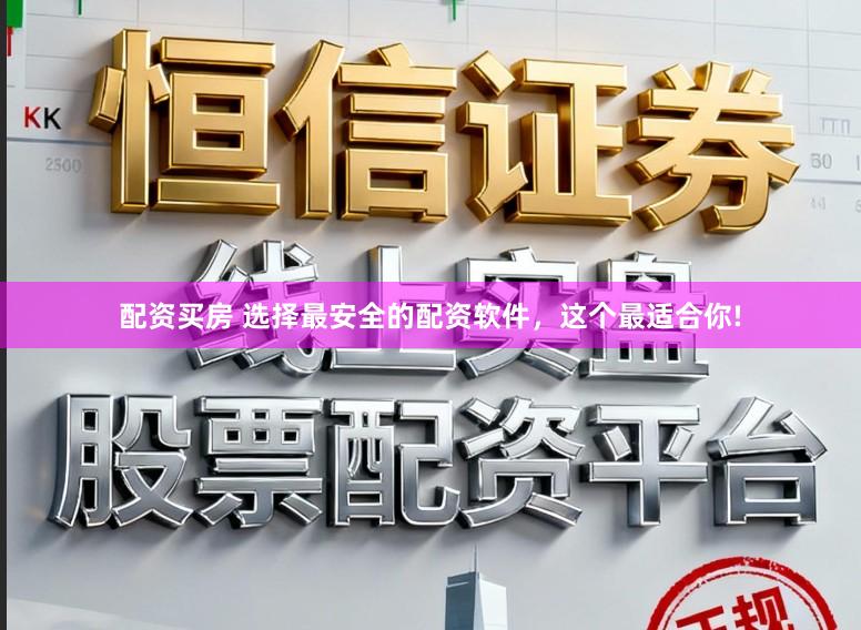 配资买房 选择最安全的配资软件，这个最适合你!