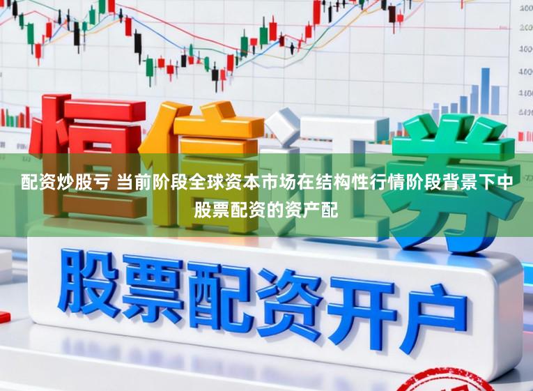 配资炒股亏 当前阶段全球资本市场在结构性行情阶段背景下中股票配资的资产配
