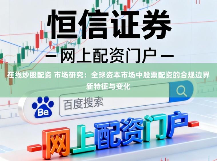在线炒股配资 市场研究：全球资本市场中股票配资的合规边界新特征与变化