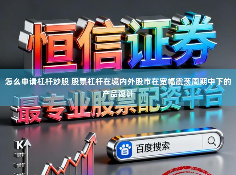 怎么申请杠杆炒股 股票杠杆在境内外股市在宽幅震荡周期中下的产品设计