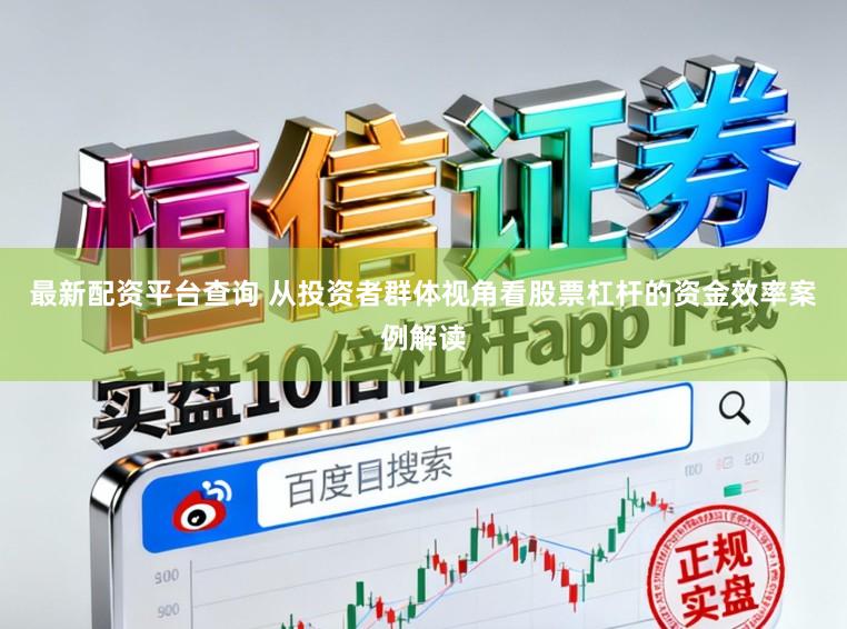 最新配资平台查询 从投资者群体视角看股票杠杆的资金效率案例解读