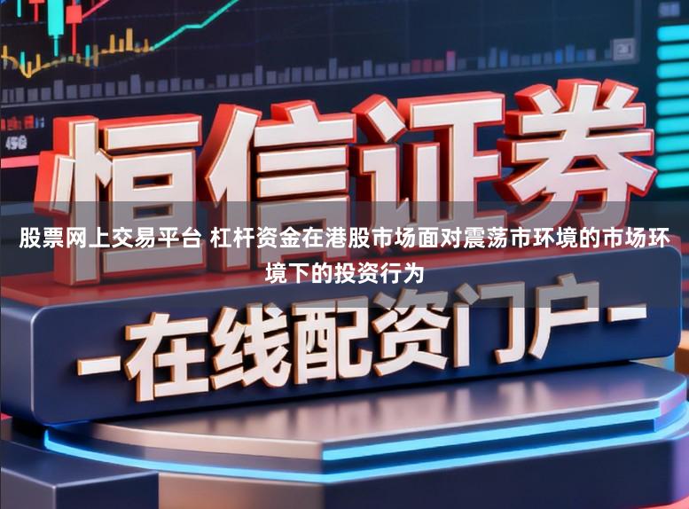 股票网上交易平台 杠杆资金在港股市场面对震荡市环境的市场环境下的投资行为