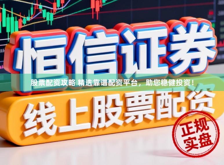 股票配资攻略 精选靠谱配资平台，助您稳健投资！