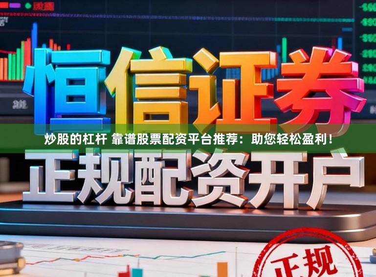 炒股的杠杆 靠谱股票配资平台推荐：助您轻松盈利！