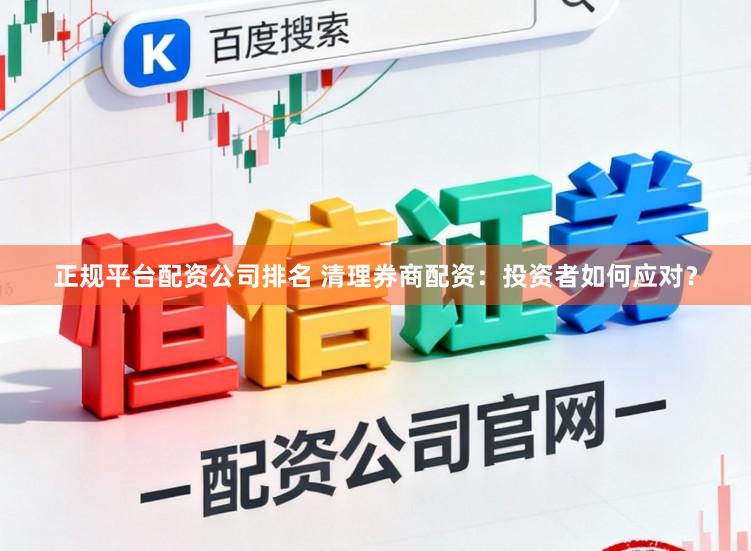 正规平台配资公司排名 清理券商配资:投资者如何应对?