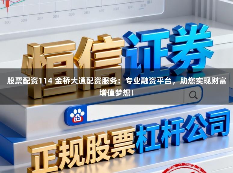 股票配资114 金桥大通配资服务：专业融资平台，助您实现财富增值梦想！