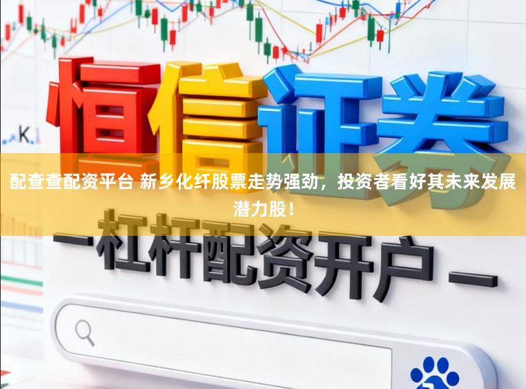 配查查配资平台 新乡化纤股票走势强劲，投资者看好其未来发展潜力股！